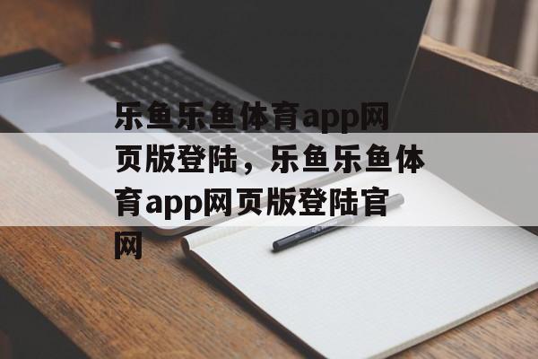 乐鱼乐鱼体育app网页版登陆，乐鱼乐鱼体育app网页版登陆官网