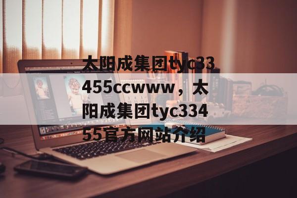 太阳成集团tyc33455ccwww，太阳成集团tyc33455官方网站介绍