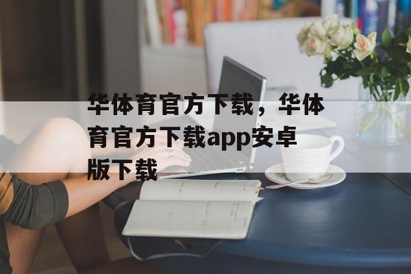 华体育官方下载，华体育官方下载app安卓版下载