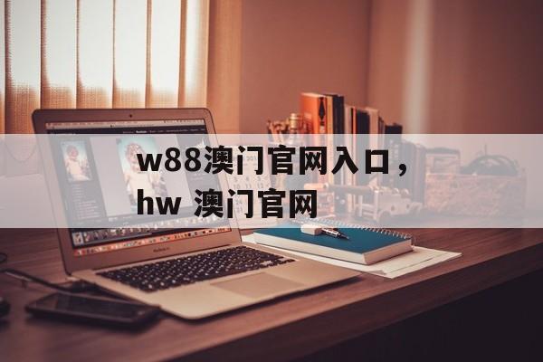 w88澳门官网入口，hw 澳门官网