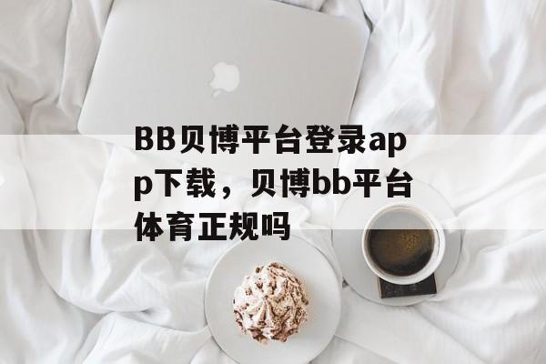 BB贝博平台登录app下载，贝博bb平台体育正规吗