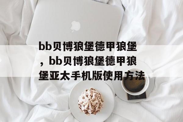 bb贝博狼堡德甲狼堡，bb贝博狼堡德甲狼堡亚太手机版使用方法