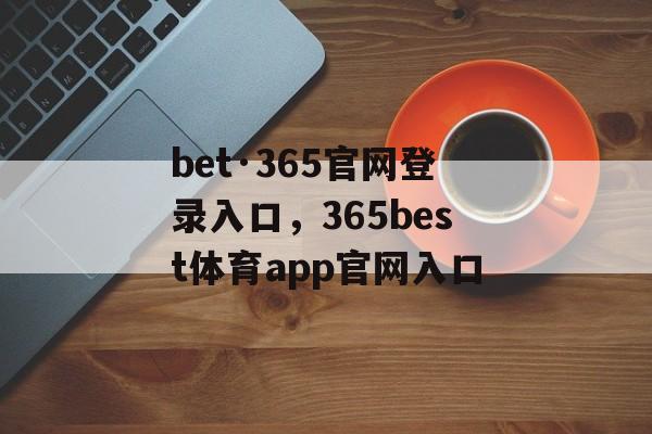 bet·365官网登录入口，365best体育app官网入口