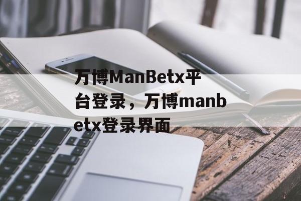 万博ManBetx平台登录，万博manbetx登录界面