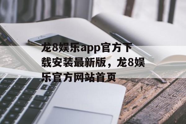 龙8娱乐app官方下载安装最新版，龙8娱乐官方网站首页